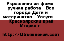 Украшения из фома  ручная работа - Все города Дети и материнство » Услуги   . Красноярский край,Игарка г.